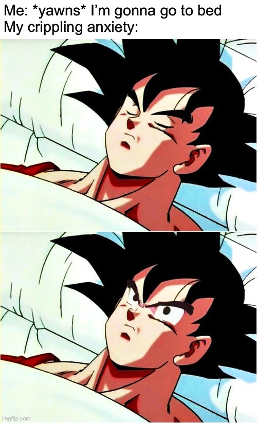 Crippling anxiety | Me: *yawns* I’m gonna go to bed
My crippling anxiety: | image tagged in goku sleeping wake up,anxiety,depression sadness hurt pain anxiety,why are you reading the tags | made w/ Imgflip meme maker