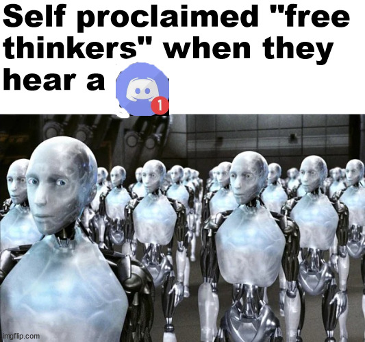 h | Self proclaimed "free
thinkers" when they 
hear a | image tagged in army of robots,memes,discord | made w/ Imgflip meme maker