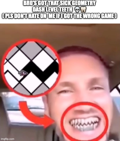 so cool !!( tell me the game in the comments if I got it wrong) | BRO'S GOT THAT SICK GEOMETRY DASH LEVEL TEETH  💀🦷
( PLS DON'T HATE ON  ME IF I GOT THE WRONG GAME ) | image tagged in geometry dash,teeth,funny,gaming,levels | made w/ Imgflip meme maker