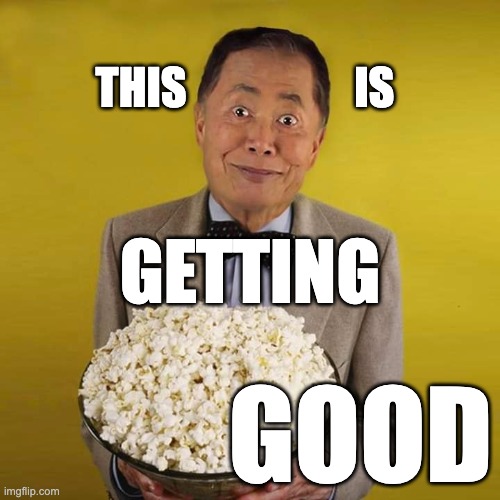 George Takei's Popcorn | THIS                   IS; GETTING; GOOD | image tagged in anticipation,getting good,george takei,making popcorn,popcorn | made w/ Imgflip meme maker