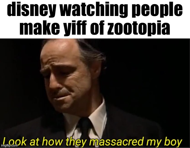 WHYYYYy | disney watching people make yiff of zootopia | image tagged in look at how they massacred my boy,whyyyyyyy,cursed,zad | made w/ Imgflip meme maker