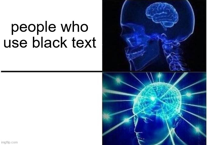 Expanding Brain Two Frames | people who use black text; people who use white text | image tagged in expanding brain two frames | made w/ Imgflip meme maker