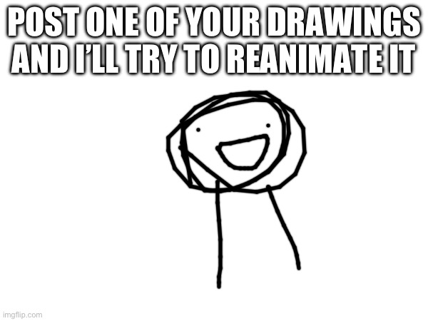 Bored pls bring your drawings so I can reanimate | POST ONE OF YOUR DRAWINGS AND I’LL TRY TO REANIMATE IT | image tagged in reanimate,drawings | made w/ Imgflip meme maker
