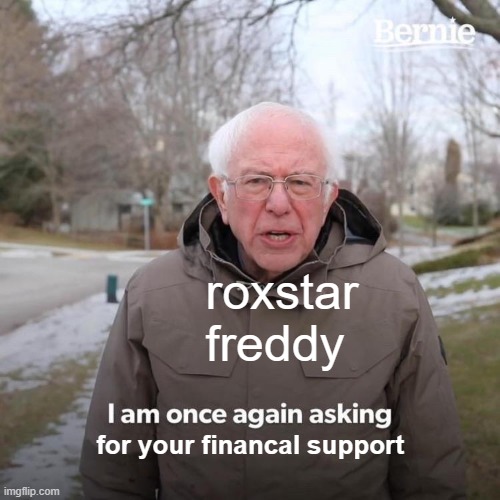 Bernie I Am Once Again Asking For Your Support | roxstar freddy; for your financal support | image tagged in memes,bernie i am once again asking for your support | made w/ Imgflip meme maker