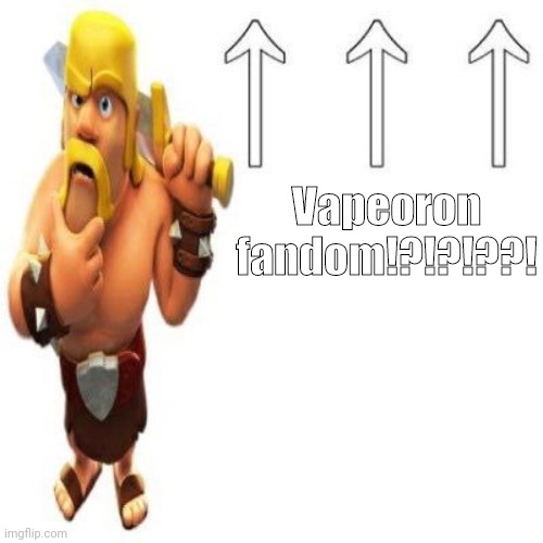 Clash of Clans Barbarian Pointing at the user above | Vapeoron fandom!?!?!??! | image tagged in clash of clans barbarian pointing at the user above | made w/ Imgflip meme maker