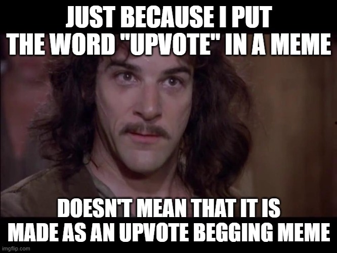 Please! Forgive! | JUST BECAUSE I PUT THE WORD "UPVOTE" IN A MEME; DOESN'T MEAN THAT IT IS MADE AS AN UPVOTE BEGGING MEME | image tagged in meme doesn't mean what you think it memes | made w/ Imgflip meme maker