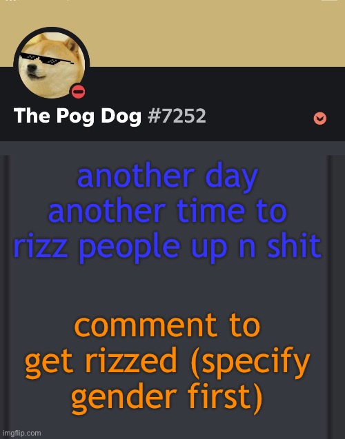 epic doggos epic discord temp | another day another time to rizz people up n shit; comment to get rizzed (specify gender first) | image tagged in epic doggos epic discord temp | made w/ Imgflip meme maker