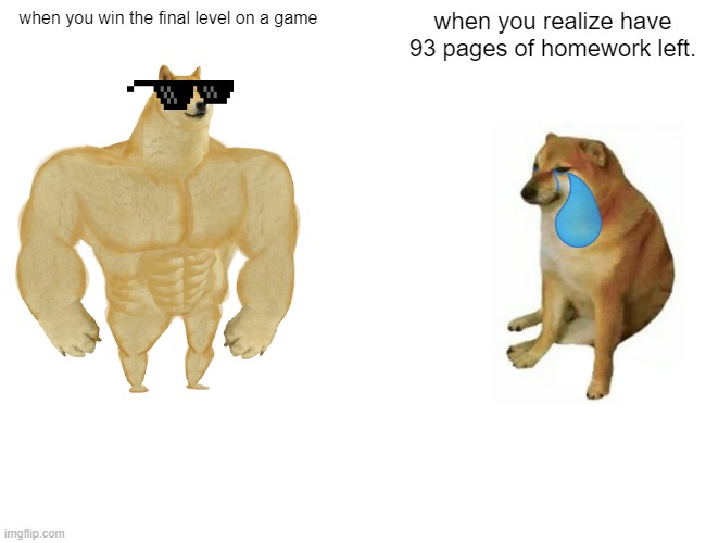 Buff Doge vs. Cheems Meme | when you win the final level on a game; when you realize have 93 pages of homework left. | image tagged in memes,buff doge vs cheems | made w/ Imgflip meme maker