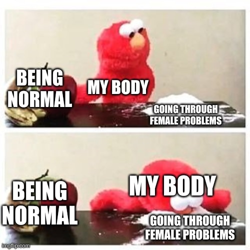 AHHHHHHHHHH | BEING NORMAL; MY BODY; GOING THROUGH FEMALE PROBLEMS; MY BODY; BEING NORMAL; GOING THROUGH FEMALE PROBLEMS | image tagged in elmo cocaine | made w/ Imgflip meme maker