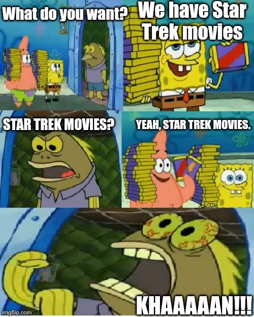 Chocolate Spongebob | We have Star Trek movies; What do you want? STAR TREK MOVIES? YEAH, STAR TREK MOVIES. KHAAAAAN!!! | image tagged in memes,chocolate spongebob,captain kirk,captain kirk screaming,star trek,movies | made w/ Imgflip meme maker