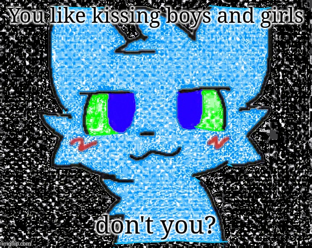 You like kissing boys and girls don't you? | made w/ Imgflip meme maker