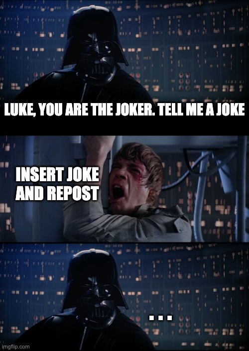 If you don't have a joke, check the comments. | LUKE, YOU ARE THE JOKER. TELL ME A JOKE; INSERT JOKE AND REPOST; . . . | image tagged in vader luke vader,star wars,luke skywalker,darth vader luke skywalker,joke,repost | made w/ Imgflip meme maker
