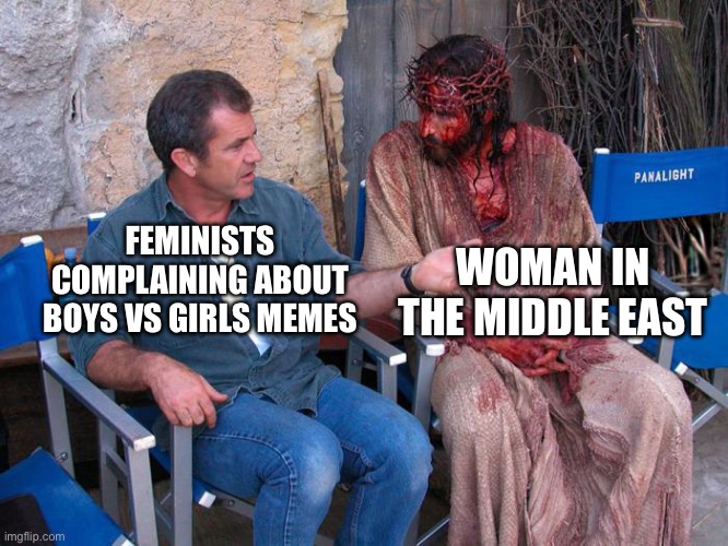Mel Gibson and Jesus Christ | WOMAN IN THE MIDDLE EAST; FEMINISTS COMPLAINING ABOUT BOYS VS GIRLS MEMES | image tagged in mel gibson and jesus christ,feminist,boys vs girls | made w/ Imgflip meme maker