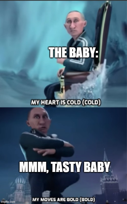 My heart is cold/My moves are bold | THE BABY: MMM, TASTY BABY | image tagged in my heart is cold/my moves are bold | made w/ Imgflip meme maker