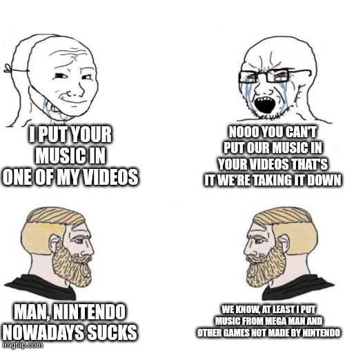 Nintendo be like | I PUT YOUR MUSIC IN ONE OF MY VIDEOS; NOOO YOU CAN'T PUT OUR MUSIC IN YOUR VIDEOS THAT'S IT WE'RE TAKING IT DOWN; WE KNOW, AT LEAST I PUT MUSIC FROM MEGA MAN AND OTHER GAMES NOT MADE BY NINTENDO; MAN, NINTENDO NOWADAYS SUCKS | image tagged in chad we know,memes,nintendo,mega man,youtube,lmao | made w/ Imgflip meme maker