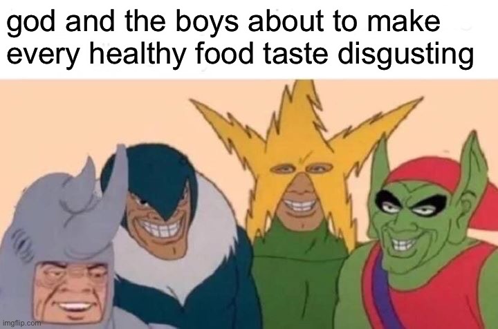 like why | god and the boys about to make every healthy food taste disgusting | image tagged in memes,me and the boys,relatable,god,food | made w/ Imgflip meme maker