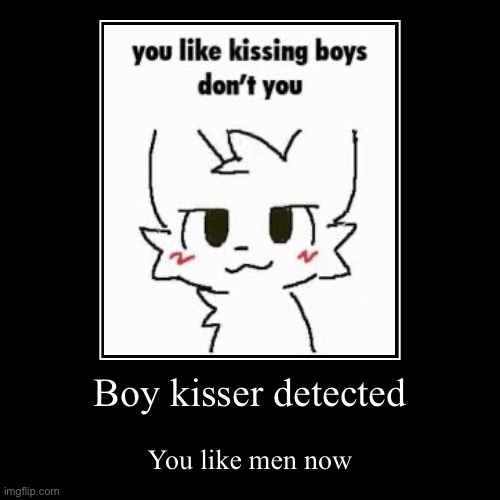 Imma leave this for the mods | Boy kisser detected | You like men now | image tagged in funny,demotivationals | made w/ Imgflip demotivational maker