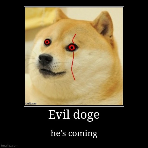 Evil doge | he's coming | image tagged in funny,demotivationals | made w/ Imgflip demotivational maker