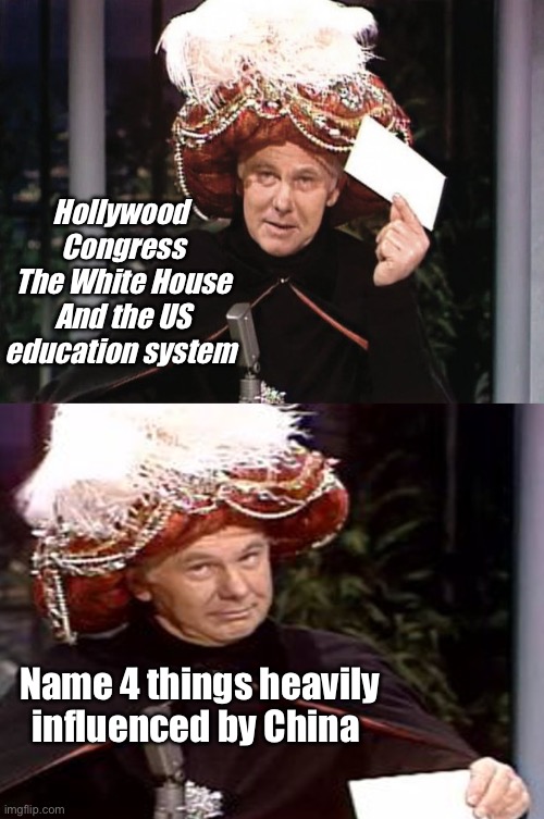 China Joe | Hollywood 
Congress
The White House
And the US education system; Name 4 things heavily influenced by China | image tagged in carnac the magnificent 3,politics lol,memes | made w/ Imgflip meme maker