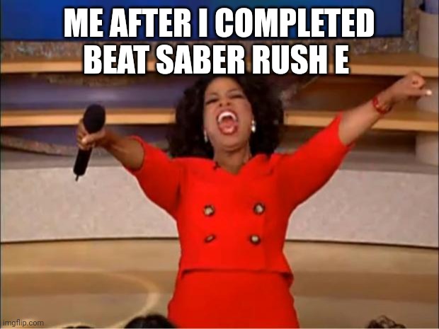 Oprah You Get A Meme | ME AFTER I COMPLETED BEAT SABER RUSH E | image tagged in memes | made w/ Imgflip meme maker