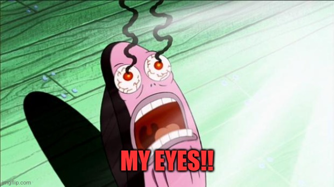 Spongebob My Eyes | MY EYES!! | image tagged in spongebob my eyes | made w/ Imgflip meme maker