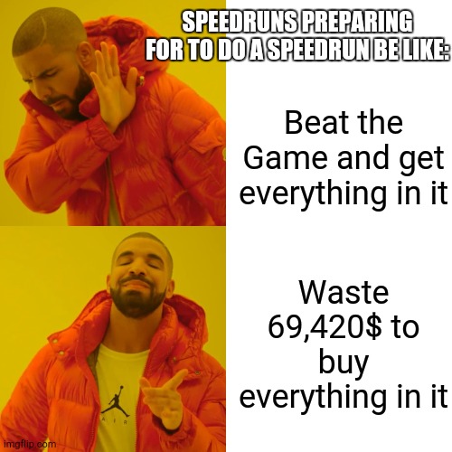 Drake Hotline Bling | SPEEDRUNS PREPARING FOR TO DO A SPEEDRUN BE LIKE:; Beat the Game and get everything in it; Waste 69,420$ to buy everything in it | image tagged in memes,drake hotline bling | made w/ Imgflip meme maker