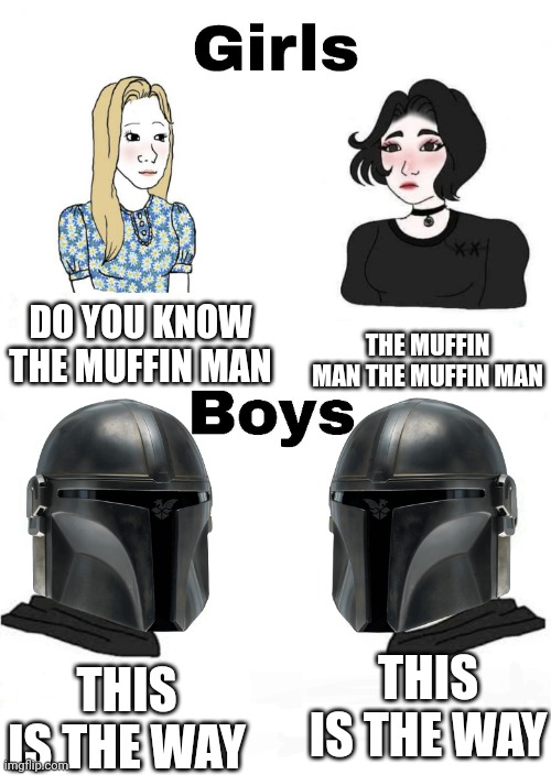 This is the way | DO YOU KNOW THE MUFFIN MAN; THE MUFFIN MAN THE MUFFIN MAN; THIS IS THE WAY; THIS IS THE WAY | image tagged in girls vs boys | made w/ Imgflip meme maker