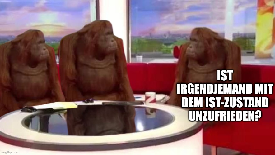 where monkey | IST IRGENDJEMAND MIT DEM IST-ZUSTAND UNZUFRIEDEN? | image tagged in where monkey | made w/ Imgflip meme maker