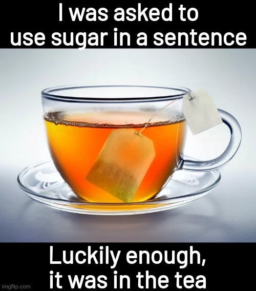 I was asked to use sugar in a sentence; Luckily enough, it was in the tea | image tagged in memes,funny,fuuny,eyeroll,bad pun | made w/ Imgflip meme maker