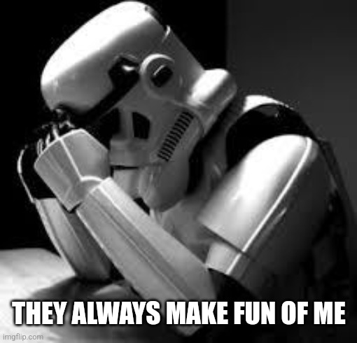 Crying stormtrooper | THEY ALWAYS MAKE FUN OF ME | image tagged in crying stormtrooper | made w/ Imgflip meme maker