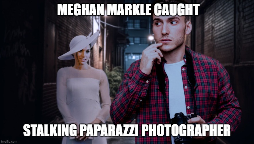 Meghan The Stalker | MEGHAN MARKLE CAUGHT; STALKING PAPARAZZI PHOTOGRAPHER | image tagged in meghan the stalker | made w/ Imgflip meme maker