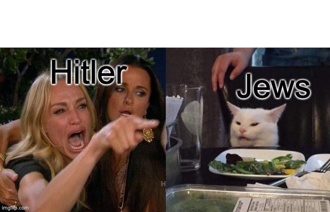 Woman Yelling At Cat | Hitler; Jews | image tagged in memes,woman yelling at cat | made w/ Imgflip meme maker