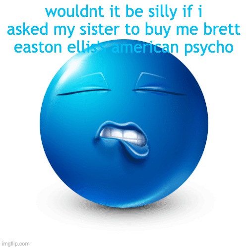 so silly!! | wouldnt it be silly if i asked my sister to buy me brett easton ellis's american psycho | image tagged in sexy blue emoji biting his lip real | made w/ Imgflip meme maker