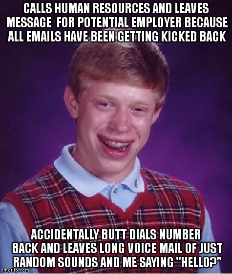 Bad Luck Brian Meme | CALLS HUMAN RESOURCES AND LEAVES MESSAGE  FOR POTENTIAL EMPLOYER BECAUSE ALL EMAILS HAVE BEEN GETTING KICKED BACK ACCIDENTALLY BUTT DIALS NU | image tagged in memes,bad luck brian | made w/ Imgflip meme maker