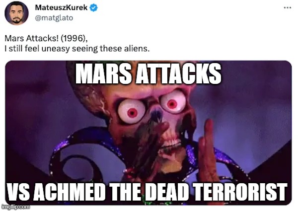 Mars Attacks | MARS ATTACKS; VS ACHMED THE DEAD TERRORIST | image tagged in mars attacks | made w/ Imgflip meme maker