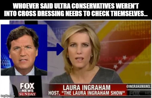 Oh Look, He's Back | WHOEVER SAID ULTRA CONSERVATIVES WEREN'T INTO CROSS DRESSING NEEDS TO CHECK THEMSELVES... | image tagged in tucker carlson | made w/ Imgflip meme maker