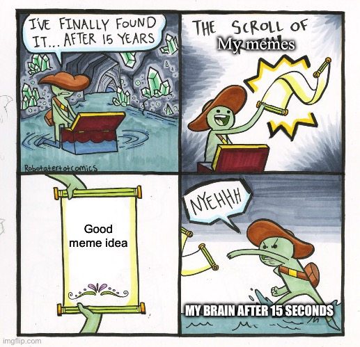 I mean it true tho (for me) | My memes; Good meme idea; MY BRAIN AFTER 15 SECONDS | image tagged in memes,the scroll of truth | made w/ Imgflip meme maker