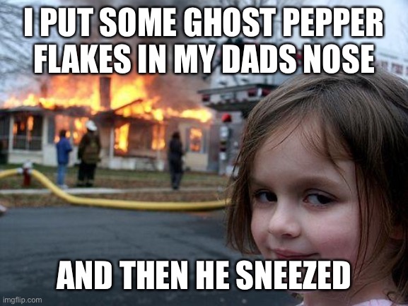 Disaster Girl | I PUT SOME GHOST PEPPER FLAKES IN MY DADS NOSE; AND THEN HE SNEEZED | image tagged in memes,disaster girl | made w/ Imgflip meme maker
