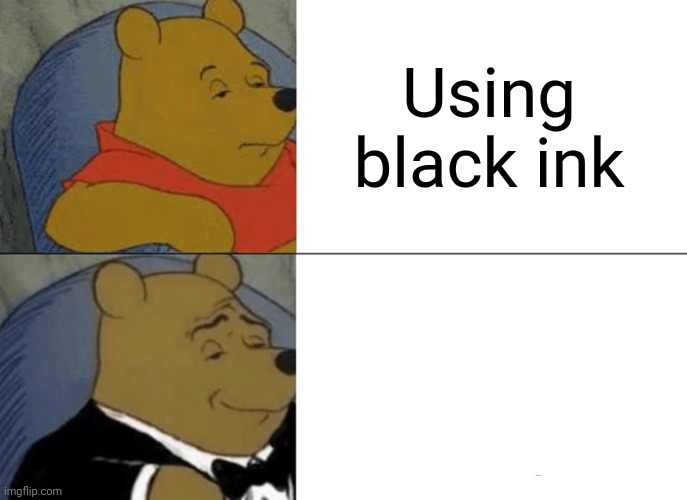 Tuxedo Winnie The Pooh Meme | Using black ink | image tagged in memes,tuxedo winnie the pooh | made w/ Imgflip meme maker