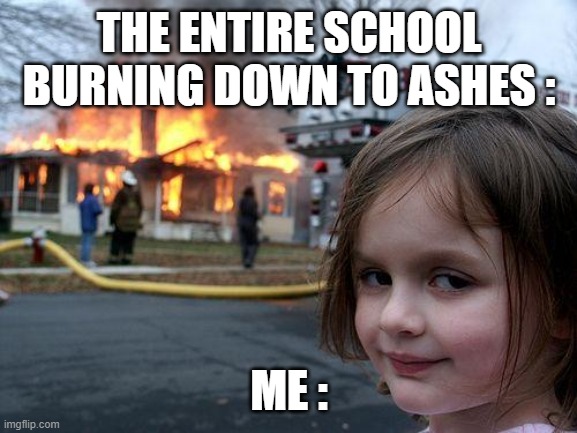 Disaster Girl | THE ENTIRE SCHOOL BURNING DOWN TO ASHES :; ME : | image tagged in memes,disaster girl | made w/ Imgflip meme maker