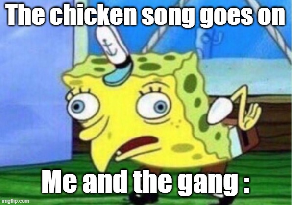 Mocking Spongebob | The chicken song goes on; Me and the gang : | image tagged in memes,mocking spongebob | made w/ Imgflip meme maker