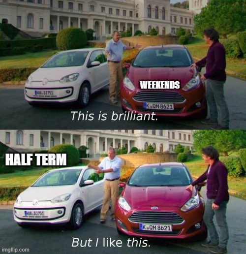 Weekends Vs Half term | WEEKENDS; HALF TERM | image tagged in this is brilliant but i like this,life | made w/ Imgflip meme maker