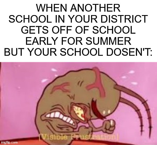 hey sorry ive been gone. i'll try to post for often | WHEN ANOTHER SCHOOL IN YOUR DISTRICT GETS OFF OF SCHOOL EARLY FOR SUMMER BUT YOUR SCHOOL DOSEN'T: | image tagged in visible frustration,spongebob,memes,true story,school,summer vacation | made w/ Imgflip meme maker
