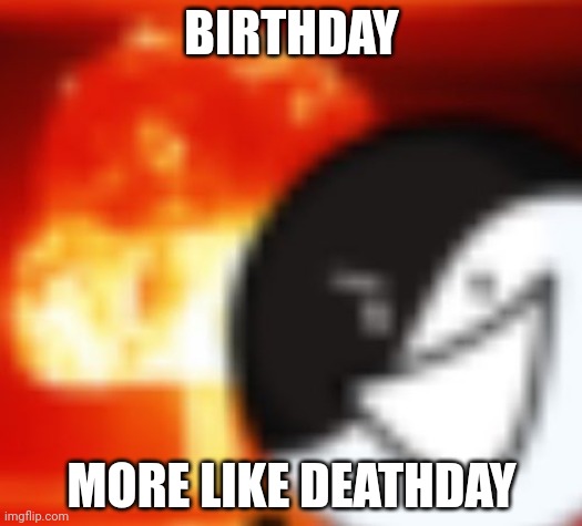 kaboom | BIRTHDAY MORE LIKE DEATHDAY | image tagged in kaboom | made w/ Imgflip meme maker
