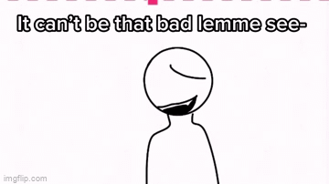 it can’t be that bad.. right?- - Imgflip