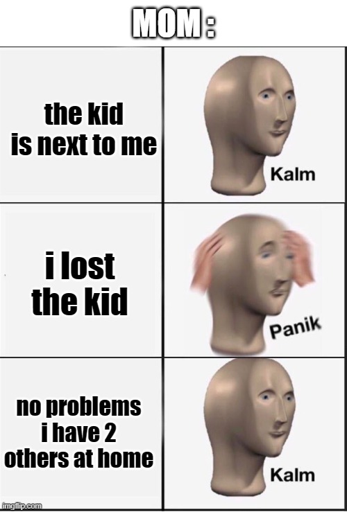 Reverse kalm panik | the kid is next to me i lost the kid no problems i have 2 others at home MOM : | image tagged in reverse kalm panik | made w/ Imgflip meme maker