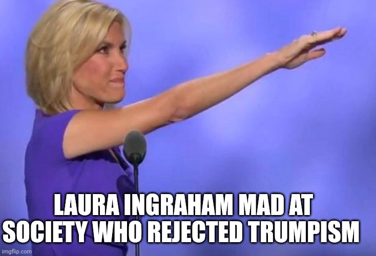 Who thinks this angry woman needs to be fired | LAURA INGRAHAM MAD AT SOCIETY WHO REJECTED TRUMPISM | image tagged in fox news,donald trump approves,crying salute | made w/ Imgflip meme maker