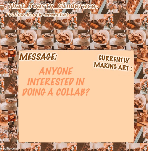 Cinders announcement temp 4.0 | ANYONE INTERESTED IN DOING A COLLAB? | image tagged in cinders announcement temp 4 0 | made w/ Imgflip meme maker