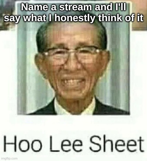 Ho Lee Sheet | Name a stream and I'll say what I honestly think of it | image tagged in ho lee sheet | made w/ Imgflip meme maker