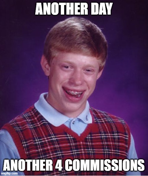 Bad Luck Brian | ANOTHER DAY; ANOTHER 4 COMMISSIONS | image tagged in memes,bad luck brian | made w/ Imgflip meme maker